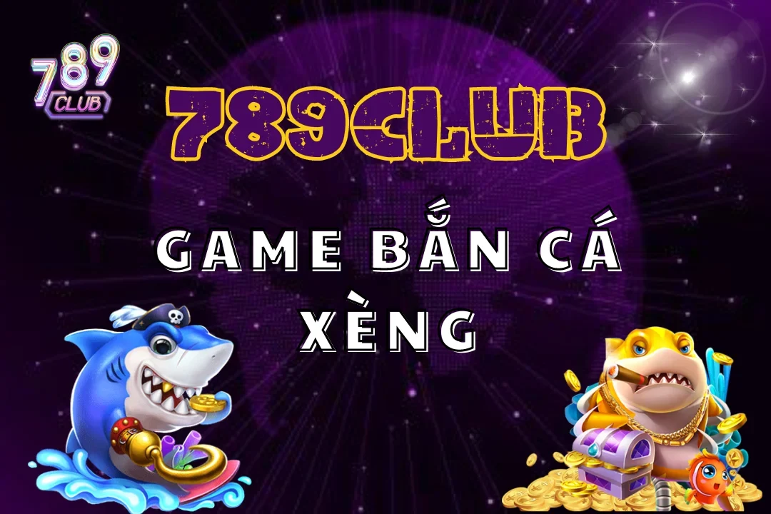 Bắn Cá Xèng 789Club – Bí Quyết Chơi Càng Lâu Càng Lời