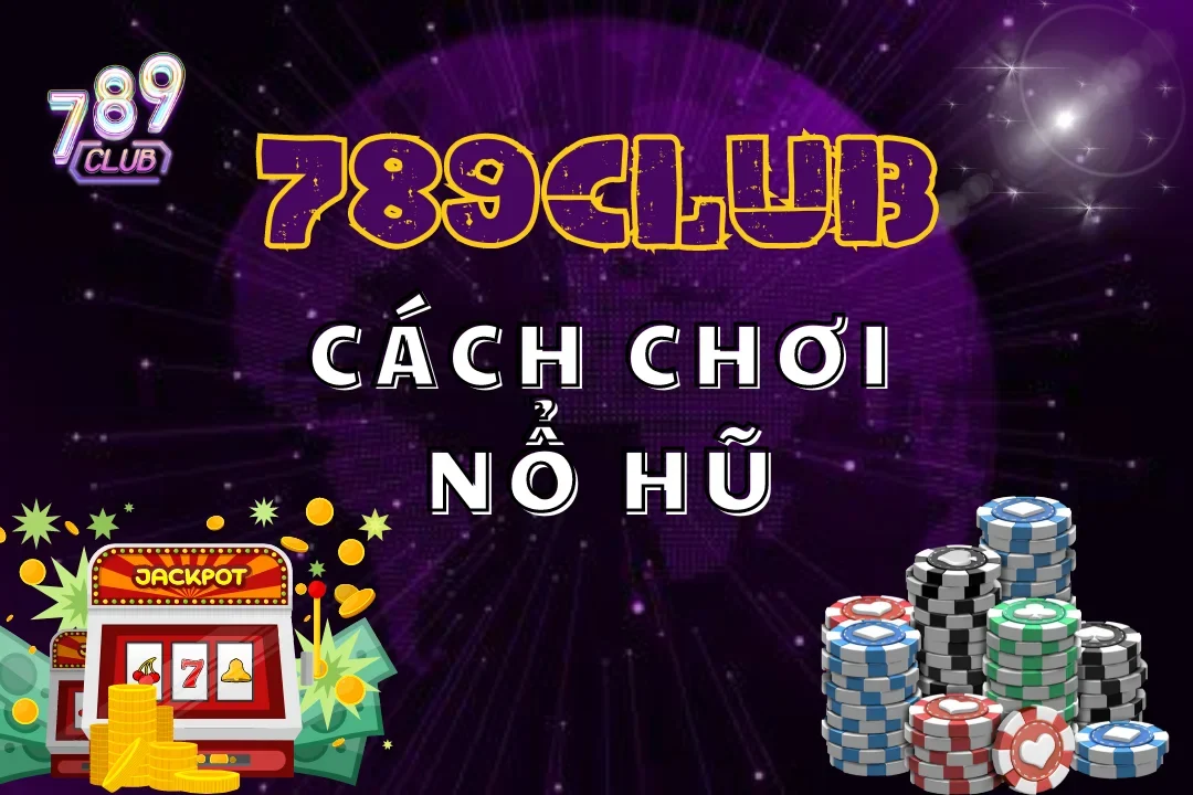 Cách Chơi Nổ Hũ 789Club Bách Phát Bách Thẳng