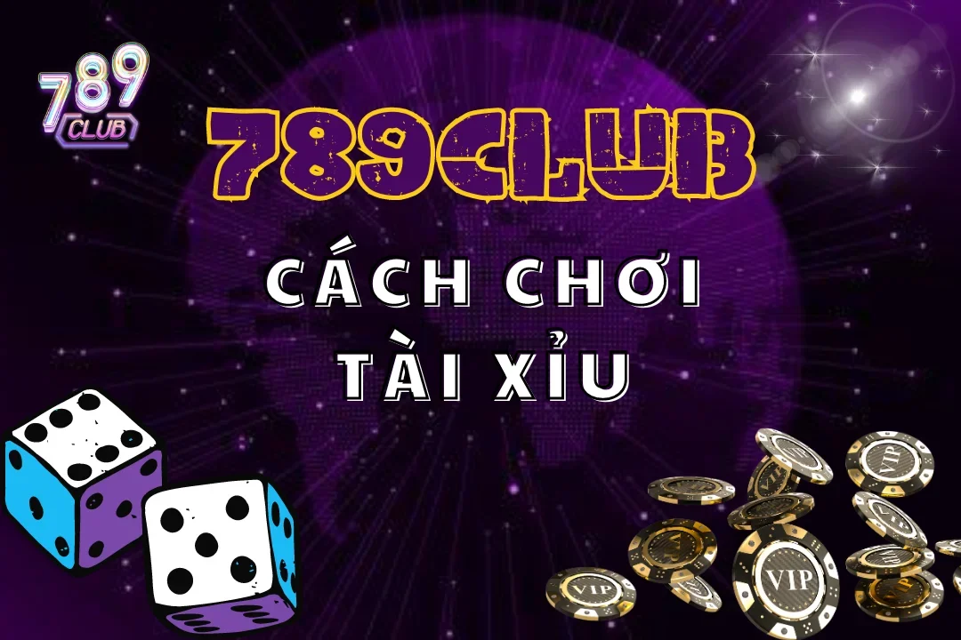 Cách Chơi Tài Xỉu 789Club: Chiến Thắng Mọi Ván Cược