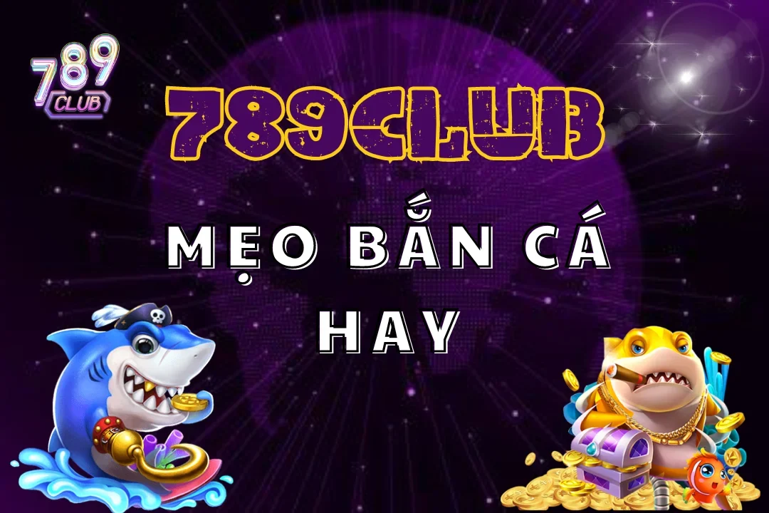 10+ Mẹo Bắn Cá Hay Nhất Tại 789Club Không Nên Bỏ Lỡ