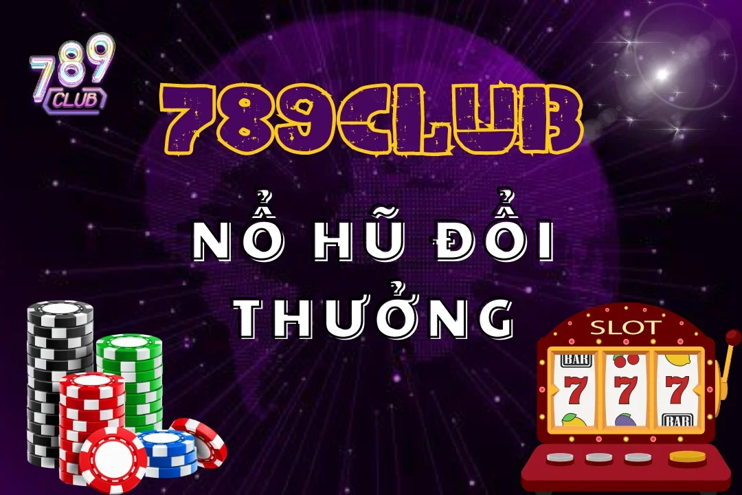 Nổ Hũ Đổi Thưởng 789Club – Cơ Hội Làm Giàu Trước Mắt