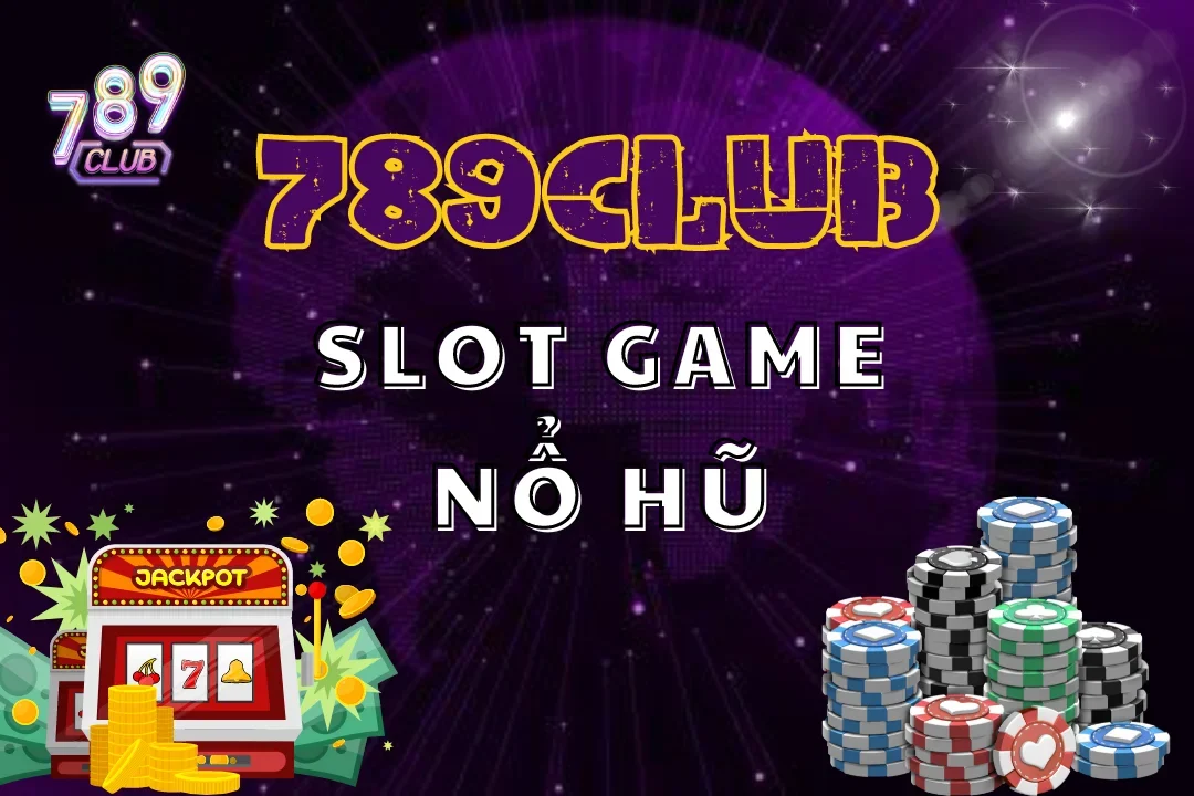 Slot Game Nổ Hũ 789Club – Jackpot Khủng, Tính Năng Hiện Đại