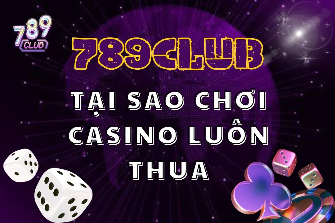 Nhiều game thủ đặt câu hỏi tại sao chơi casino luôn thua