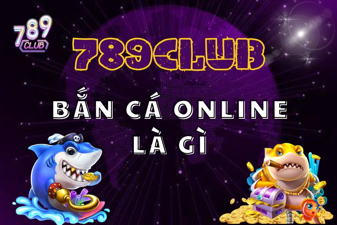 Tìm hiểu bắn cá online là gì và ưu điểm khi chơi tại 789Club