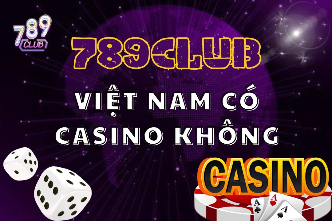 Cùng 789club đi tìm đáp án cho câu hỏi Việt Nam có Casino không 